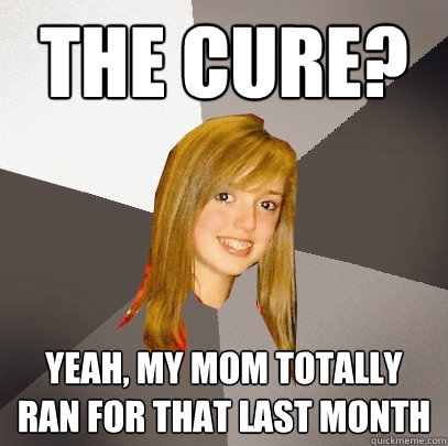 The Cure? Yeah, my Mom totally ran for that last month  Musically Oblivious 8th Grader