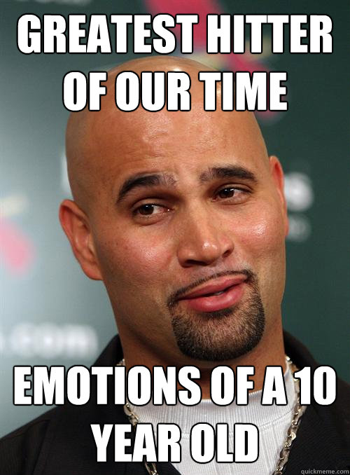 Greatest Hitter of our Time Emotions of a 10 year old - Greatest Hitter of our Time Emotions of a 10 year old  Scumbag Albert Pujols