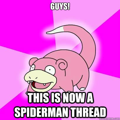 gUYS! THIS IS NOW A SPIDERMAN THREAD  Slowpoke