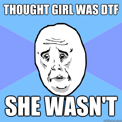 Thought girl was DTF SHE WASN'T  Okay Guy