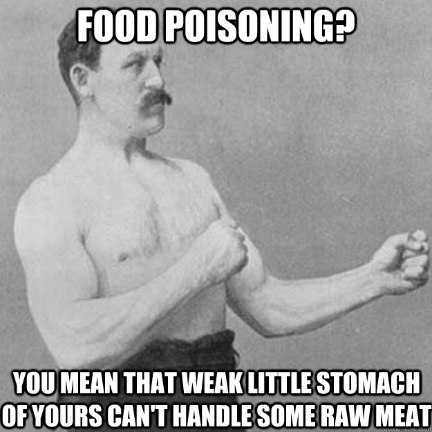 Food poisoning? You mean that weak little stomach of yours can't handle some raw meat - Food poisoning? You mean that weak little stomach of yours can't handle some raw meat  overly manly man