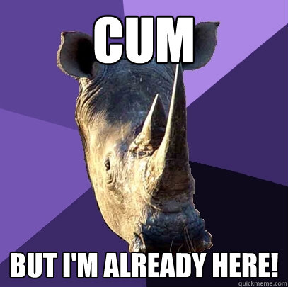 cum but i'm already here!  Sexually Oblivious Rhino