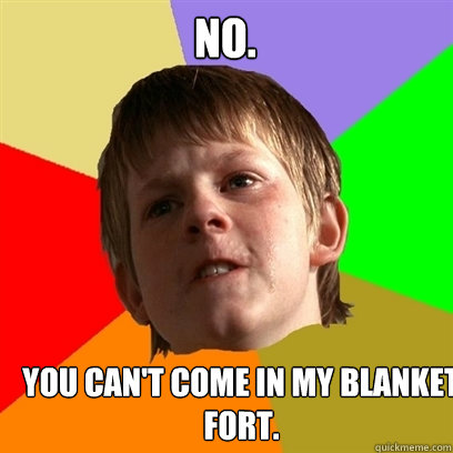 no. you can't come in my blanket fort.  Angry School Boy