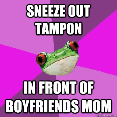 sneeze out tampon  in front of boyfriends mom  Foul Bachelorette Frog