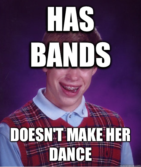 Has bands Doesn't make her dance - Has bands Doesn't make her dance  Bad Luck Brian