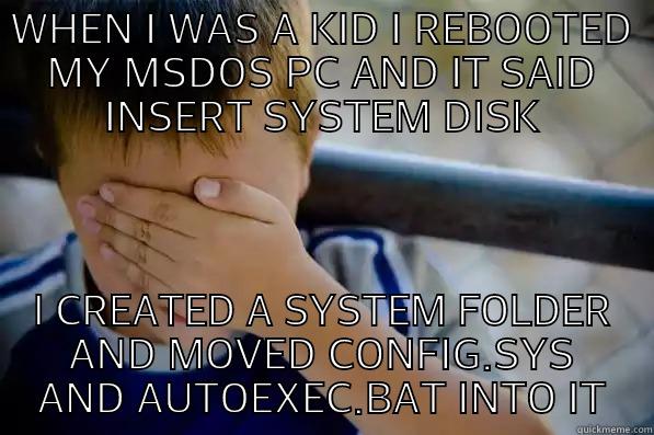 WHEN I WAS A KID I REBOOTED MY MSDOS PC AND IT SAID INSERT SYSTEM DISK I CREATED A SYSTEM FOLDER AND MOVED CONFIG.SYS AND AUTOEXEC.BAT INTO IT Confession kid