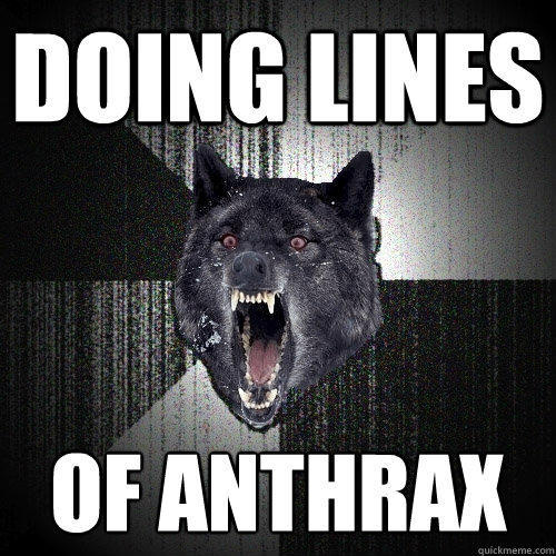 doing lines of anthrax  