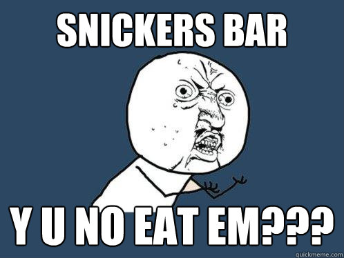 snickers bar y u no eat em??? - snickers bar y u no eat em???  Y U No