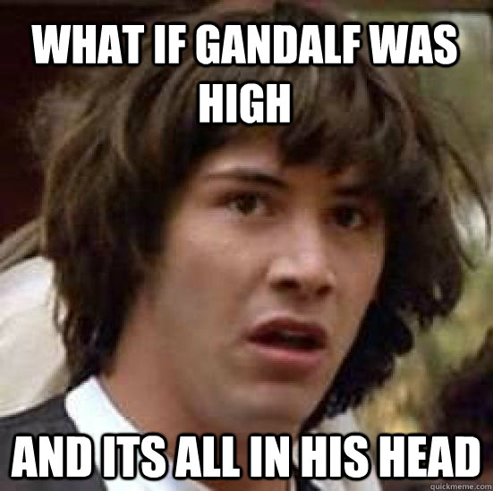 What if Gandalf was high and its all in his head  conspiracy keanu