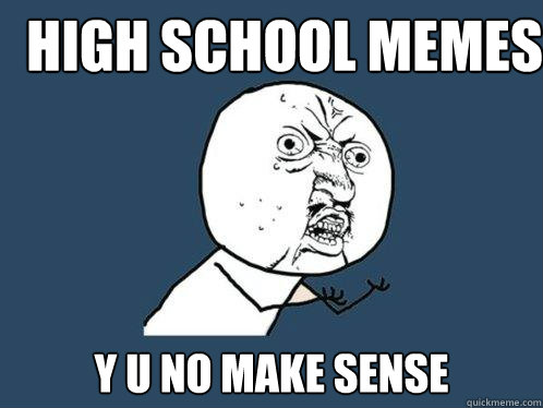 High School Memes y u no make sense  Y U No