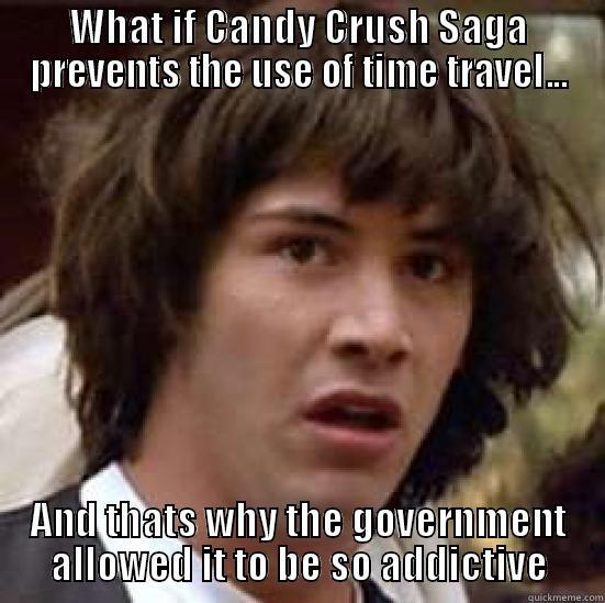 WHAT IF CANDY CRUSH SAGA PREVENTS THE USE OF TIME TRAVEL... AND THATS WHY THE GOVERNMENT ALLOWED IT TO BE SO ADDICTIVE conspiracy keanu