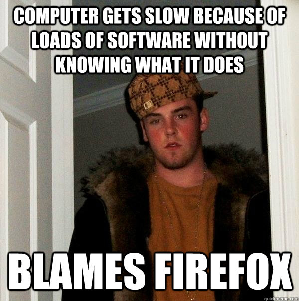 Computer gets slow because of loads of software without knowing what it does blames firefox  Scumbag Steve