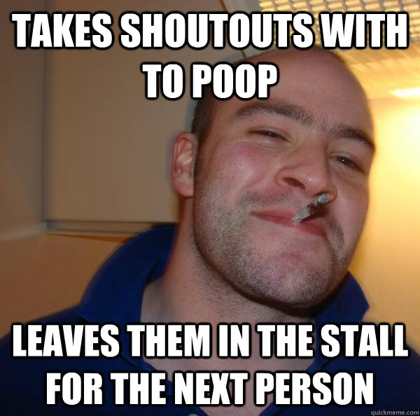 Takes ShoutOuts with to poop Leaves them in the stall for the next person - Takes ShoutOuts with to poop Leaves them in the stall for the next person  Misc