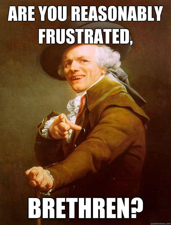 Are you reasonably frustrated, brethren?  Joseph Ducreux