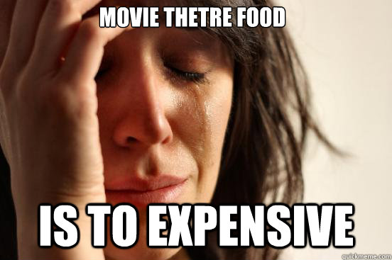 Movie thetre food is to expensive - Movie thetre food is to expensive  First World Problems