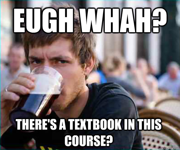 EUGH WHAH? THERE'S A TEXTBOOK IN THIS COURSE?  Lazy College Senior