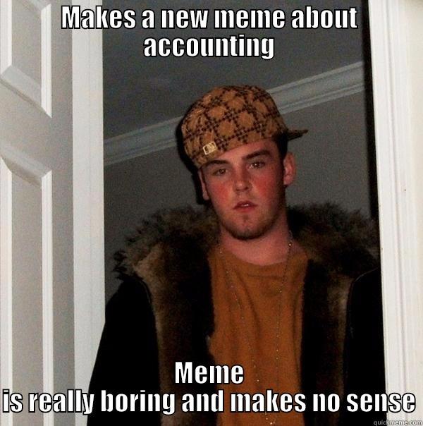 Makes a new meme about accounting - MAKES A NEW MEME ABOUT ACCOUNTING MEME IS REALLY BORING AND MAKES NO SENSE Scumbag Steve