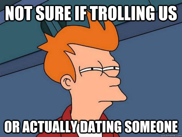 Not sure if trolling us or actually dating someone - Not sure if trolling us or actually dating someone  Futurama Fry