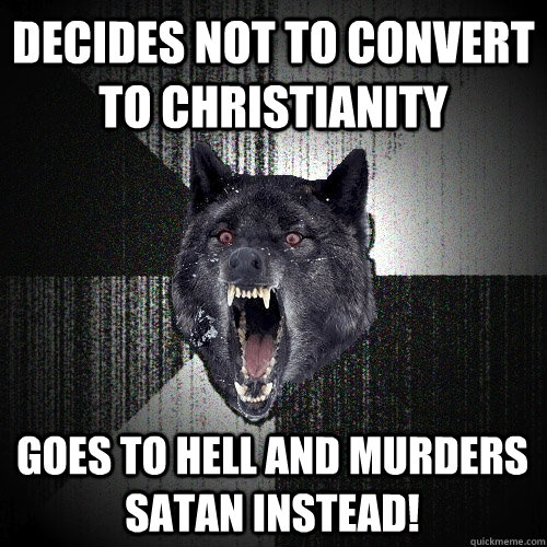 Decides not to convert to christianity goes to hell and murders satan instead!  Insanity Wolf