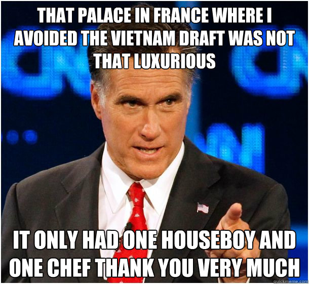 that palace in france where i avoided the vietnam draft was not that luxurious it only had one houseboy and one chef thank you very much  