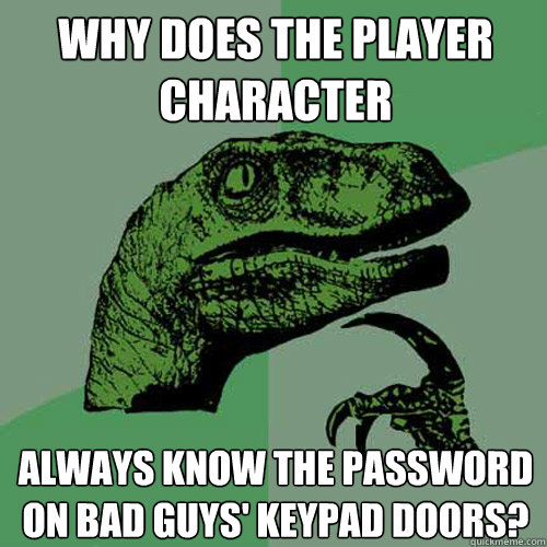 Why does the player character always know the password on bad guys' keypad doors?  Philosoraptor