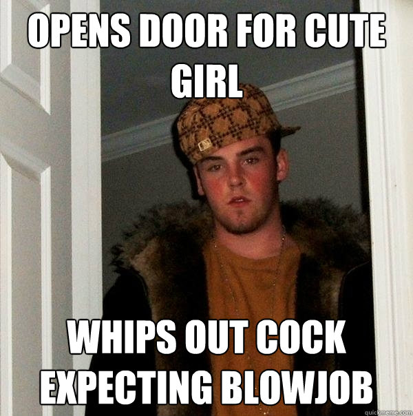 Opens door for cute girl Whips out cock expecting blowjob  Scumbag Steve