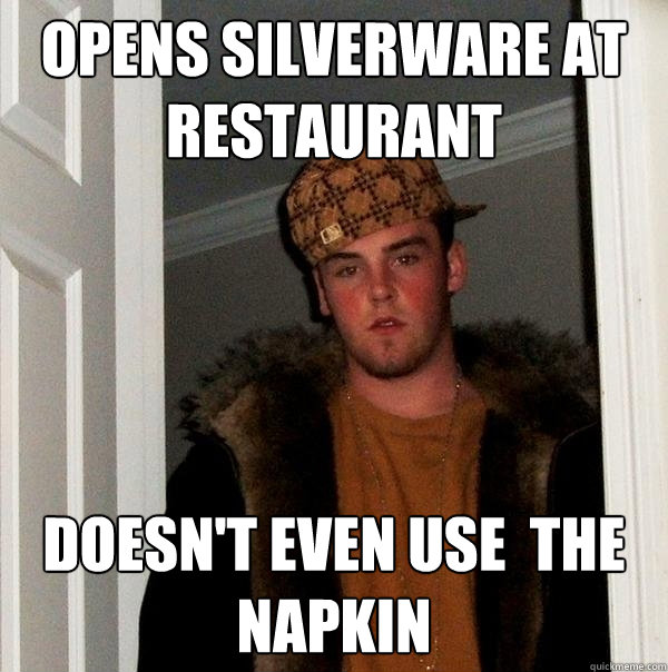 opens silverware at restaurant doesn't even use  the napkin - opens silverware at restaurant doesn't even use  the napkin  Scumbag Steve