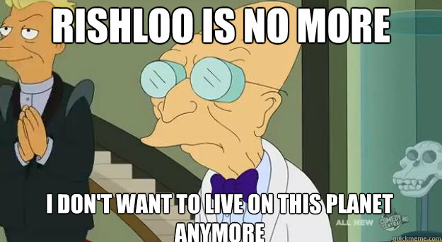 Rishloo is no more I don't want to live on this planet anymore  Farnsworth Planet