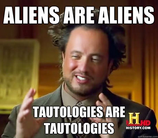 aliens are aliens tautologies are tautologies  Ancient Aliens