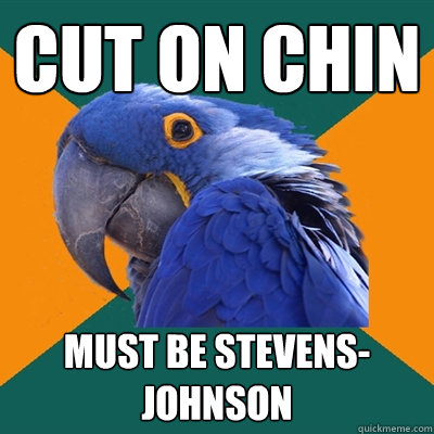 cut on chin must be stevens-johnson  Paranoid Parrot