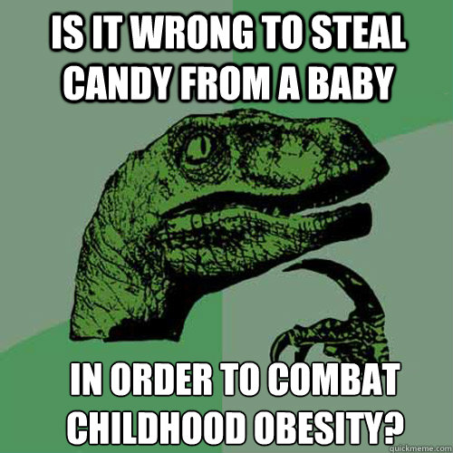 Is it wrong to steal candy from a baby in order to combat childhood obesity? - Is it wrong to steal candy from a baby in order to combat childhood obesity?  Misc