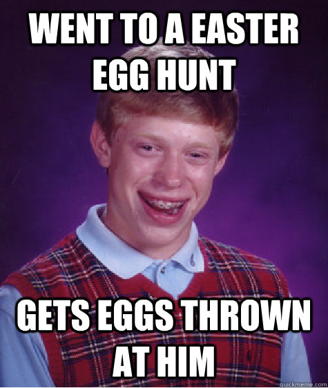 Went to a easter egg hunt Gets eggs thrown at him  Bad Luck Brian