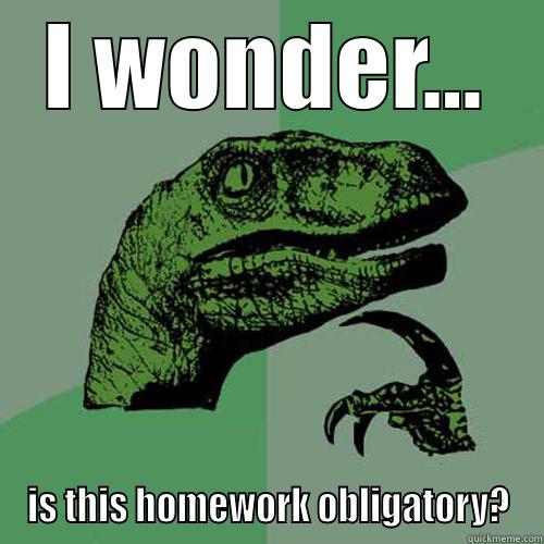 homework is cool - I WONDER... IS THIS HOMEWORK OBLIGATORY? Philosoraptor