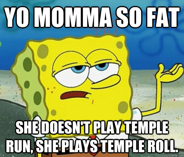 yo momma so fat she doesn't play temple run, she plays temple roll.  Tough Spongebob