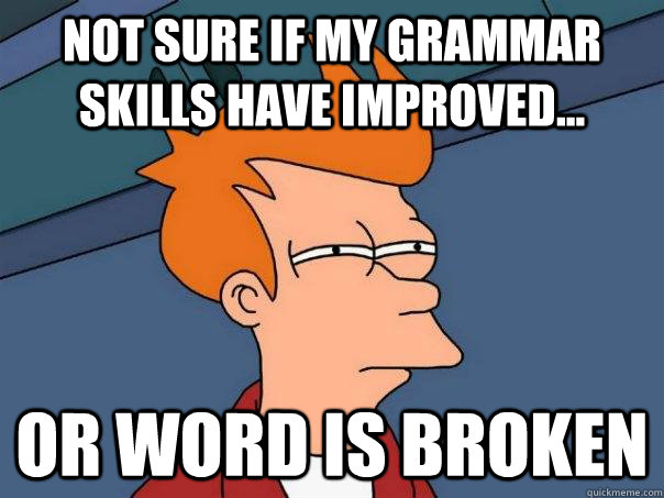 Not sure if my grammar skills have improved...  Or word is broken  Futurama Fry