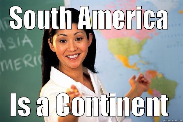 SOUTH AMERICA IS A CONTINENT Unhelpful High School Teacher