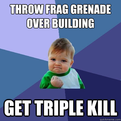 throw frag grenade over building get triple kill   Success Kid