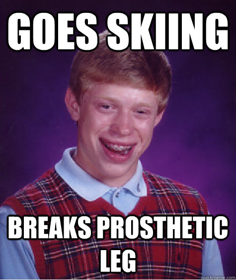 goes skiing breaks prosthetic leg  Bad Luck Brian