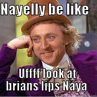 NAYELLY BE LIKE    UFFFF LOOK AT BRIANS LIPS NAYA  Condescending Wonka