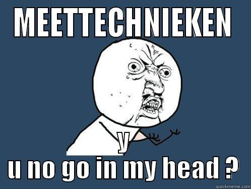 MEETTECHNIEKEN Y U NO GO IN MY HEAD ? Y U No