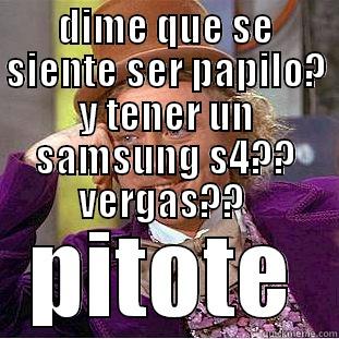 DIME QUE SE SIENTE SER PAPILO? Y TENER UN SAMSUNG S4?? VERGAS??  PITOTE Condescending Wonka