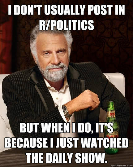 I don't usually post in r/politics but when i do, it's because i just watched the daily show.  