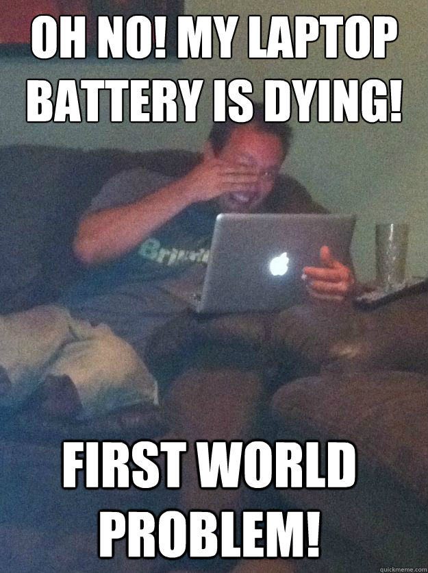 Oh no! my laptop battery is dying! first world problem! - Oh no! my laptop battery is dying! first world problem!  Misc