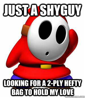 Just a shyguy looking for a 2-ply hefty bag to hold my love - Just a shyguy looking for a 2-ply hefty bag to hold my love  shyguy train