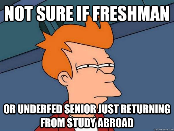 Not sure if freshman or underfed senior just returning from study abroad  Futurama Fry