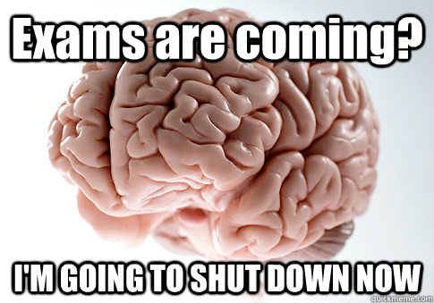 Exams are coming? I'M GOING TO SHUT DOWN NOW  Scumbag Brain