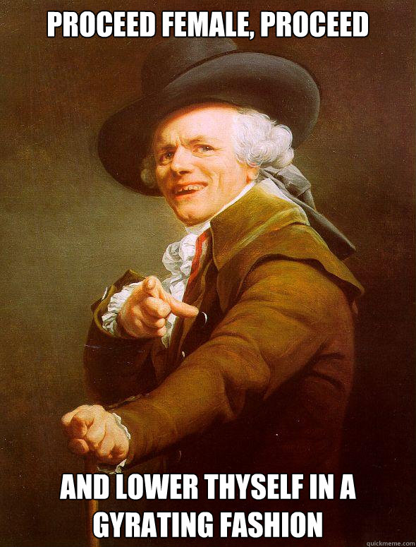 Proceed female, proceed and lower thyself in a gyrating fashion - Proceed female, proceed and lower thyself in a gyrating fashion  Joseph Ducreux