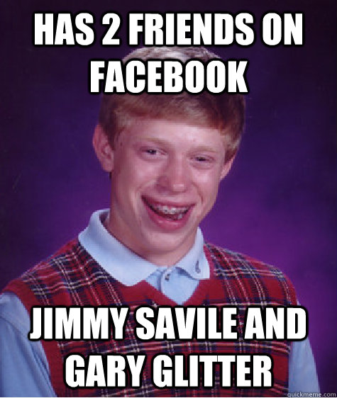 Has 2 friends on facebook Jimmy savile and gary glitter  Bad Luck Brian