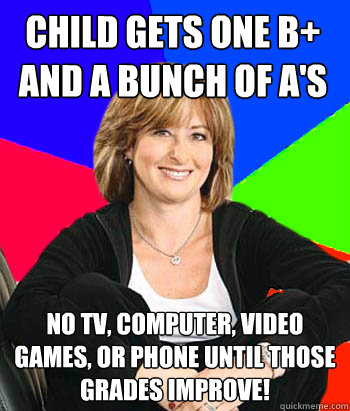 child gets one B+ and a bunch of A's no tv, computer, video games, or phone until those grades improve!  Sheltering Suburban Mom