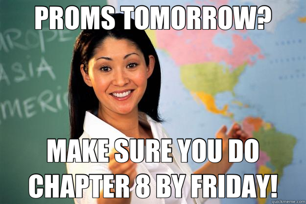 PROMS TOMORROW? MAKE SURE YOU DO CHAPTER 8 BY FRIDAY! - PROMS TOMORROW? MAKE SURE YOU DO CHAPTER 8 BY FRIDAY!  Unhelpful High School Teacher
